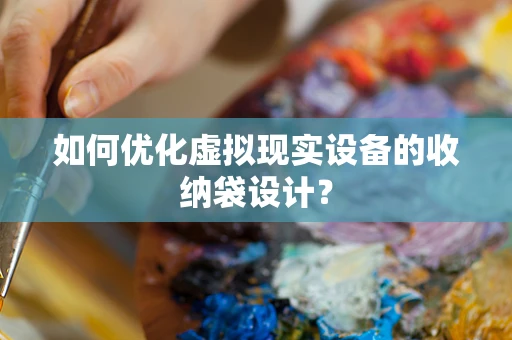 如何优化虚拟现实设备的收纳袋设计？