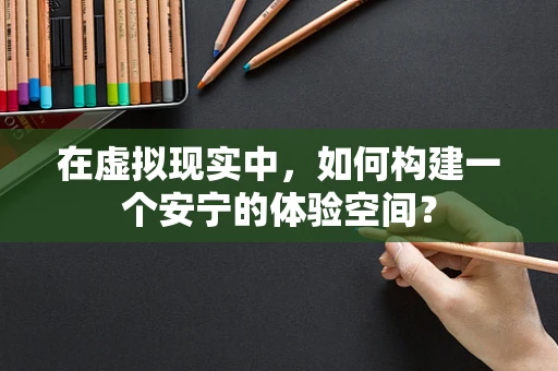 在虚拟现实中，如何构建一个安宁的体验空间？