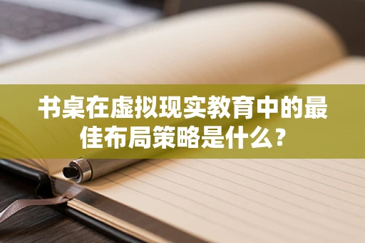 书桌在虚拟现实教育中的最佳布局策略是什么？