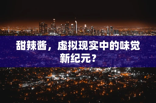 甜辣酱，虚拟现实中的味觉新纪元？