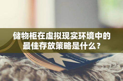 储物柜在虚拟现实环境中的最佳存放策略是什么？