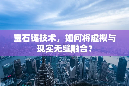宝石链技术，如何将虚拟与现实无缝融合？