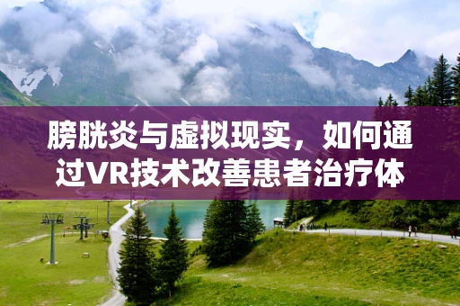 膀胱炎与虚拟现实，如何通过VR技术改善患者治疗体验？