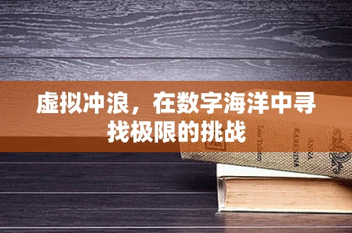 虚拟冲浪，在数字海洋中寻找极限的挑战