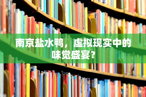 南京盐水鸭，虚拟现实中的味觉盛宴？