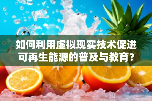 如何利用虚拟现实技术促进可再生能源的普及与教育？