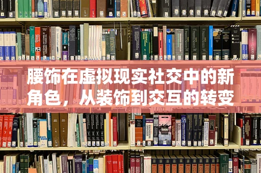 腰饰在虚拟现实社交中的新角色，从装饰到交互的转变？