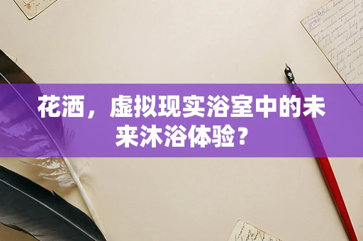 花洒，虚拟现实浴室中的未来沐浴体验？