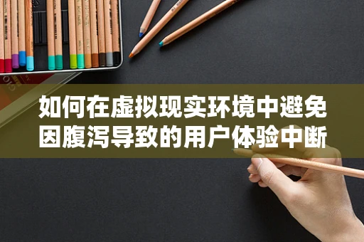 如何在虚拟现实环境中避免因腹泻导致的用户体验中断？