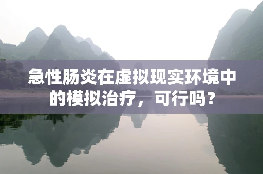 急性肠炎在虚拟现实环境中的模拟治疗，可行吗？