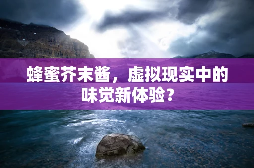 蜂蜜芥末酱，虚拟现实中的味觉新体验？