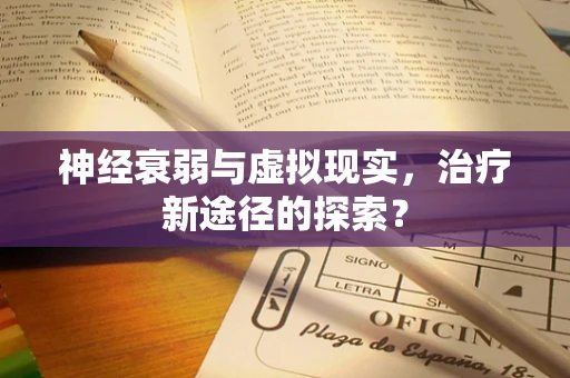 神经衰弱与虚拟现实，治疗新途径的探索？