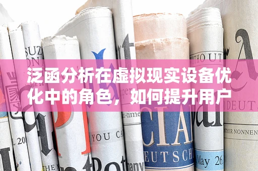 泛函分析在虚拟现实设备优化中的角色，如何提升用户体验？