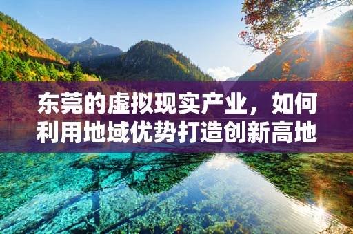 东莞的虚拟现实产业，如何利用地域优势打造创新高地？
