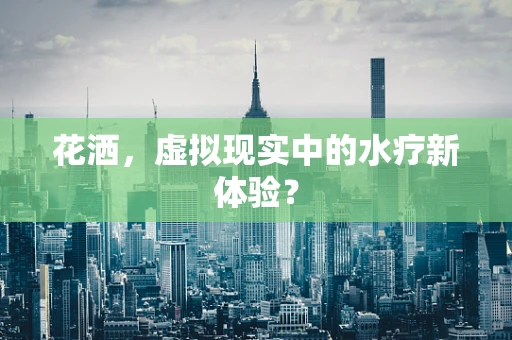 花洒，虚拟现实中的水疗新体验？