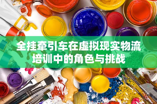 全挂牵引车在虚拟现实物流培训中的角色与挑战