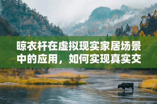 晾衣杆在虚拟现实家居场景中的应用，如何实现真实交互体验？