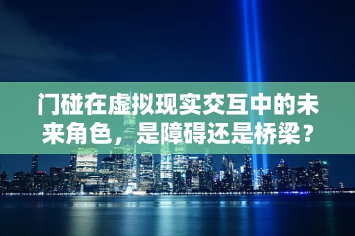 门碰在虚拟现实交互中的未来角色，是障碍还是桥梁？
