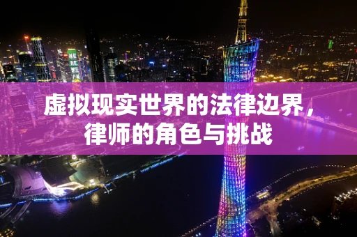 虚拟现实世界的法律边界，律师的角色与挑战