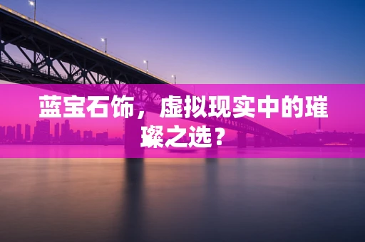 蓝宝石饰，虚拟现实中的璀璨之选？