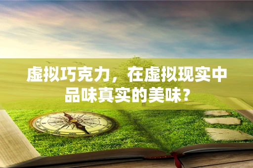 虚拟巧克力，在虚拟现实中品味真实的美味？