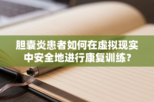 胆囊炎患者如何在虚拟现实中安全地进行康复训练？