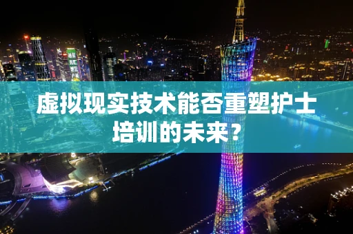 虚拟现实技术能否重塑护士培训的未来？
