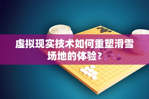 虚拟现实技术如何重塑滑雪场地的体验？