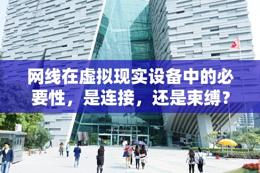 网线在虚拟现实设备中的必要性，是连接，还是束缚？