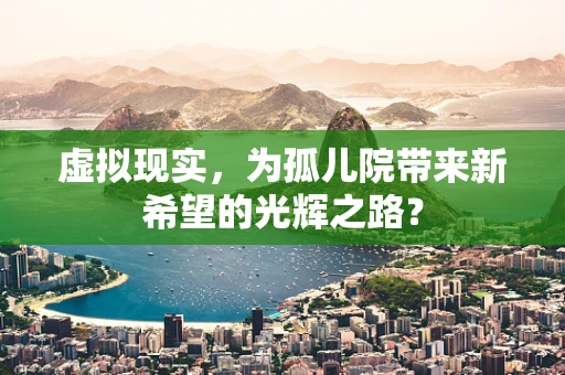 虚拟现实，为孤儿院带来新希望的光辉之路？