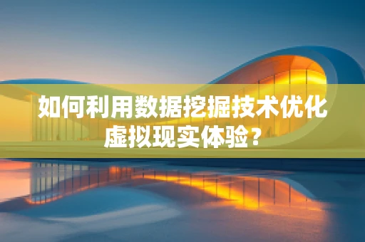 如何利用数据挖掘技术优化虚拟现实体验？