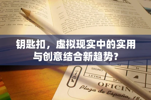 钥匙扣，虚拟现实中的实用与创意结合新趋势？