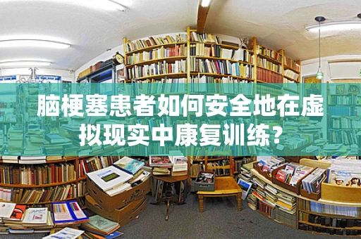 脑梗塞患者如何安全地在虚拟现实中康复训练？
