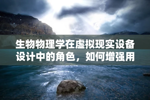 生物物理学在虚拟现实设备设计中的角色，如何增强用户体验？