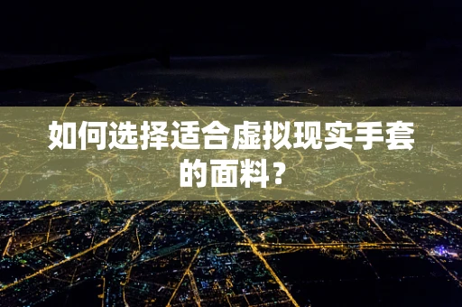 如何选择适合虚拟现实手套的面料？