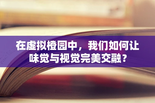 在虚拟橙园中，我们如何让味觉与视觉完美交融？