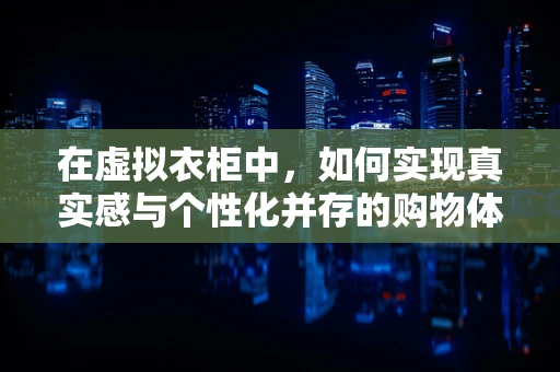 在虚拟衣柜中，如何实现真实感与个性化并存的购物体验？