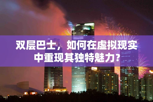 双层巴士，如何在虚拟现实中重现其独特魅力？