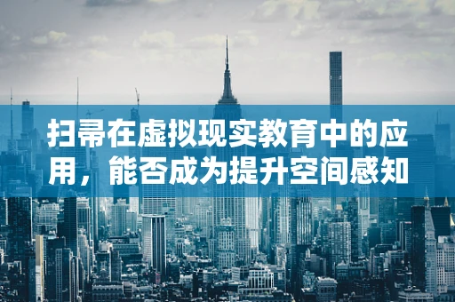 扫帚在虚拟现实教育中的应用，能否成为提升空间感知的魔法工具？