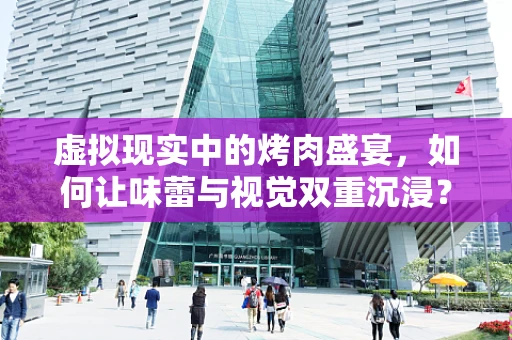 虚拟现实中的烤肉盛宴，如何让味蕾与视觉双重沉浸？