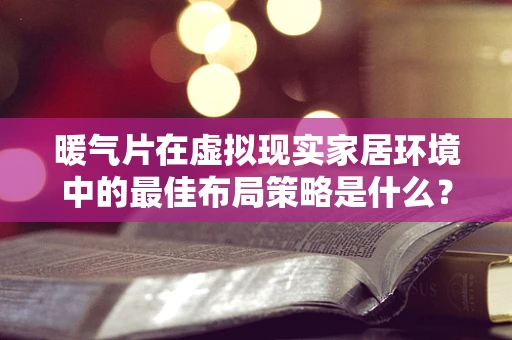暖气片在虚拟现实家居环境中的最佳布局策略是什么？
