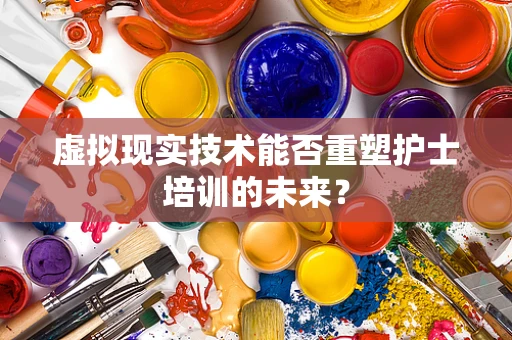 虚拟现实技术能否重塑护士培训的未来？