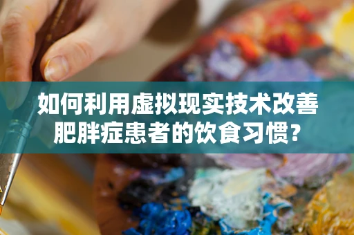 如何利用虚拟现实技术改善肥胖症患者的饮食习惯？