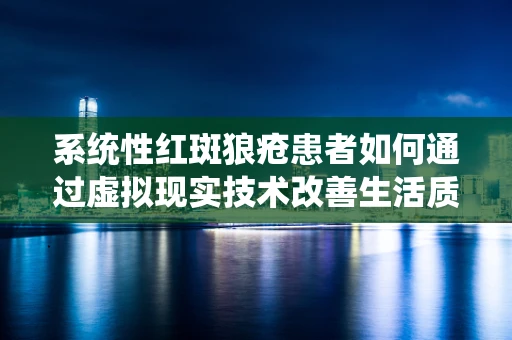 系统性红斑狼疮患者如何通过虚拟现实技术改善生活质量？