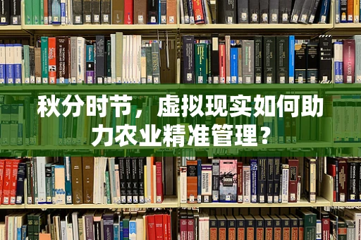 秋分时节，虚拟现实如何助力农业精准管理？