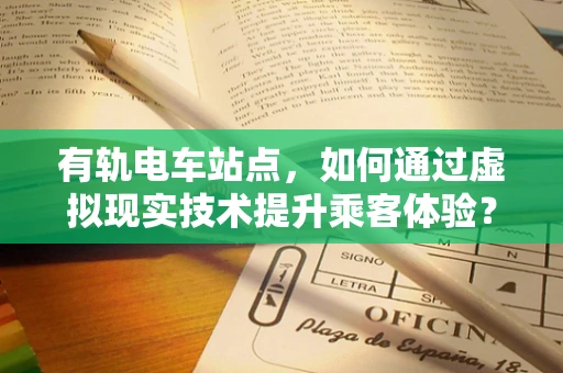 有轨电车站点，如何通过虚拟现实技术提升乘客体验？