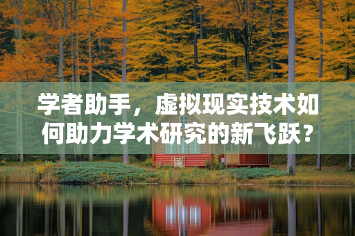 学者助手，虚拟现实技术如何助力学术研究的新飞跃？