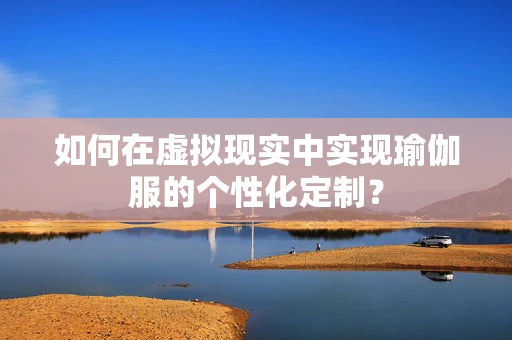 如何在虚拟现实中实现瑜伽服的个性化定制？