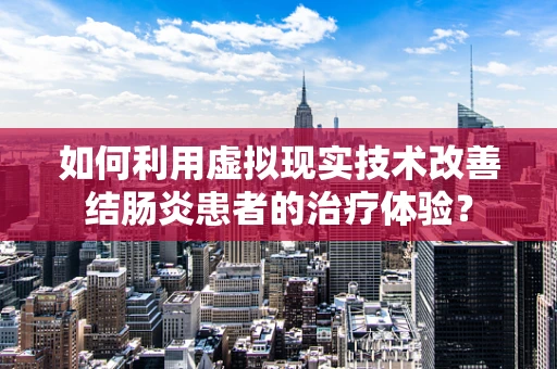 如何利用虚拟现实技术改善结肠炎患者的治疗体验？