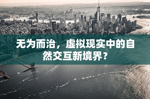 无为而治，虚拟现实中的自然交互新境界？